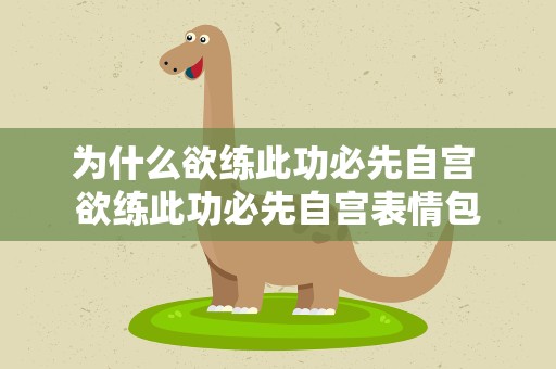 为什么欲练此功必先自宫 欲练此功必先自宫表情包