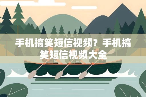 手机搞笑短信视频？手机搞笑短信视频大全