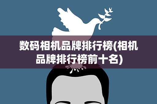 数码相机品牌排行榜(相机品牌排行榜前十名)