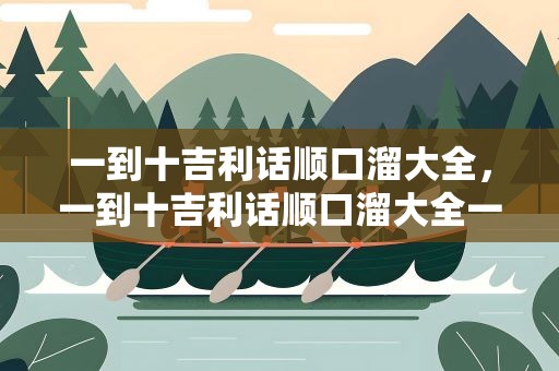 一到十吉利话顺口溜大全，一到十吉利话顺口溜大全一