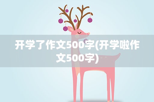 开学了作文500字(开学啦作文500字)