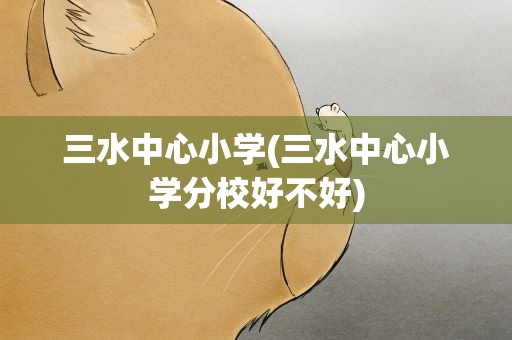 三水中心小学(三水中心小学分校好不好)