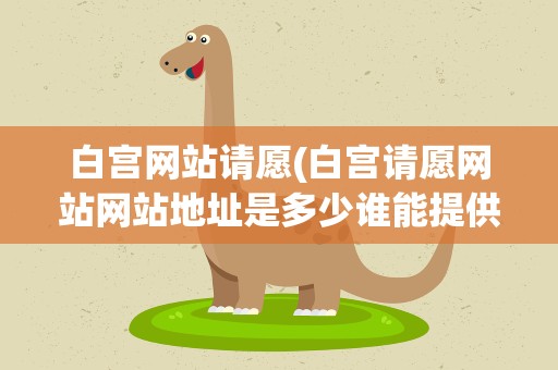 白宫网站请愿(白宫请愿网站网站地址是多少谁能提供下)