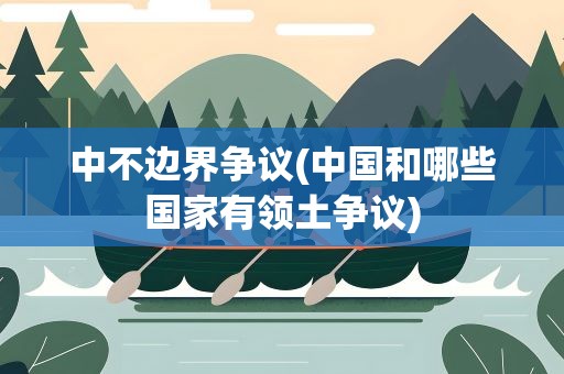 中不边界争议(中国和哪些国家有领土争议)