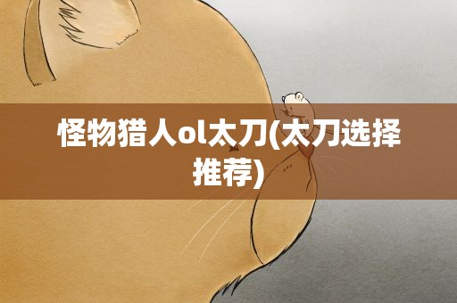 怪物猎人ol太刀(太刀选择推荐)