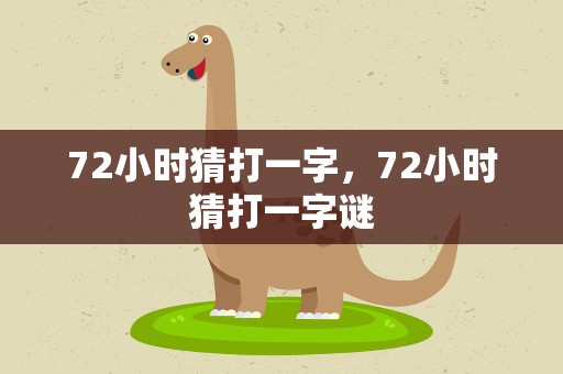 72小时猜打一字，72小时猜打一字谜