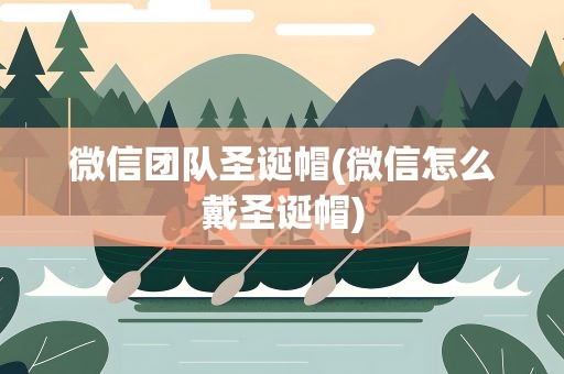 微信团队圣诞帽(微信怎么戴圣诞帽)