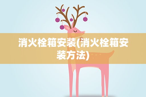 消火栓箱安装(消火栓箱安装方法)