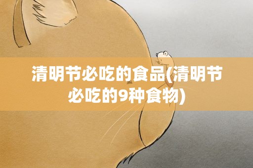 清明节必吃的食品(清明节必吃的9种食物)