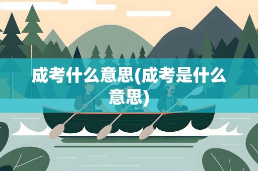 成考什么意思(成考是什么意思)
