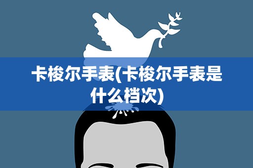 卡梭尔手表(卡梭尔手表是什么档次)