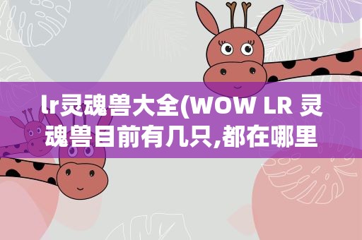 lr灵魂兽大全(WOW LR 灵魂兽目前有几只,都在哪里啊)