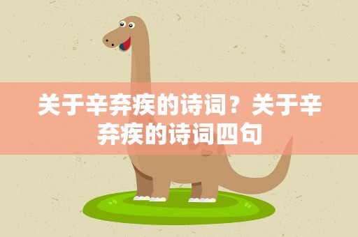 关于辛弃疾的诗词？关于辛弃疾的诗词四句