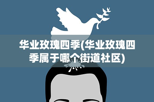 华业玫瑰四季(华业玫瑰四季属于哪个街道社区)