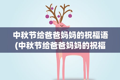 中秋节给爸爸妈妈的祝福语(中秋节给爸爸妈妈的祝福语句)