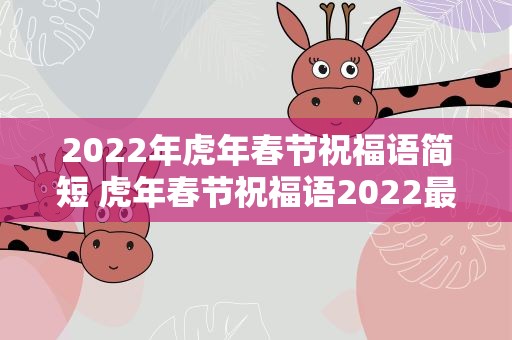 2022年虎年春节祝福语简短 虎年春节祝福语2022最火简短