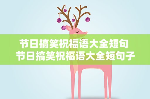 节日搞笑祝福语大全短句 节日搞笑祝福语大全短句子