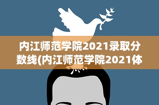 内江师范学院2021录取分数线(内江师范学院2021体育录取分数线)