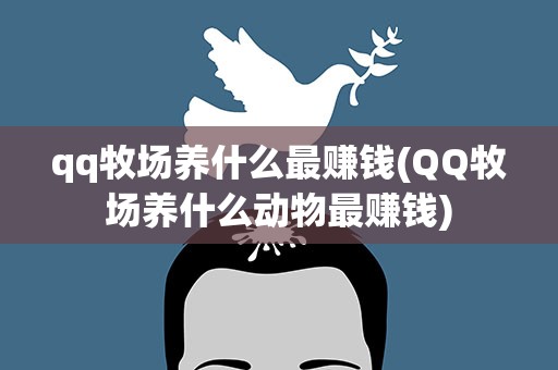 qq牧场养什么最赚钱(QQ牧场养什么动物最赚钱)