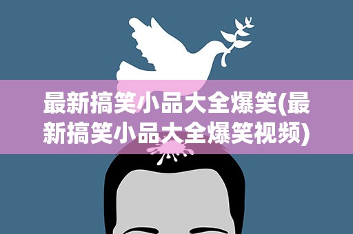 最新搞笑小品大全爆笑(最新搞笑小品大全爆笑视频)
