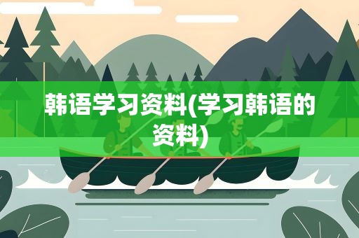 韩语学习资料(学习韩语的资料)
