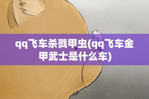 qq飞车杀戮甲虫(qq飞车金甲武士是什么车)