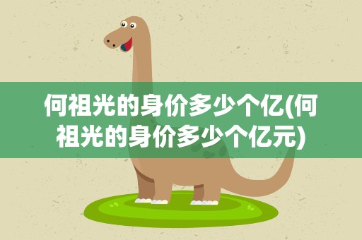 何祖光的身价多少个亿(何祖光的身价多少个亿元)