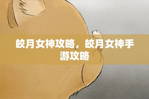 皎月女神攻略，皎月女神手游攻略
