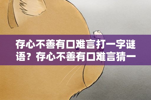 存心不善有口难言打一字谜语？存心不善有口难言猜一个字谜