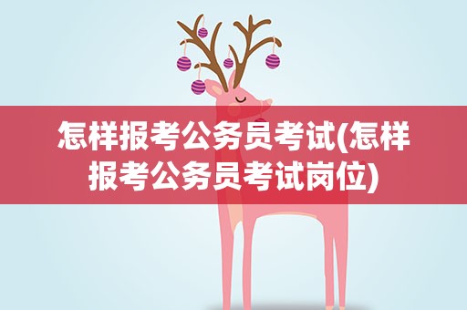 怎样报考公务员考试(怎样报考公务员考试岗位)