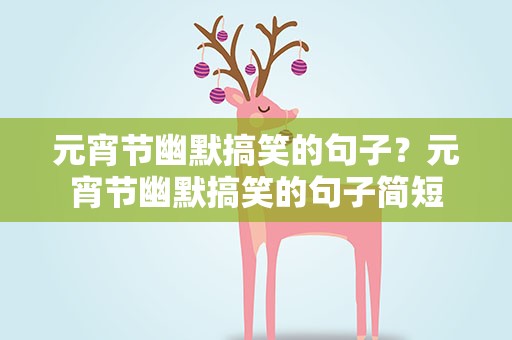 元宵节幽默搞笑的句子？元宵节幽默搞笑的句子简短