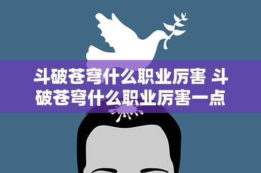 斗破苍穹什么职业厉害 斗破苍穹什么职业厉害一点