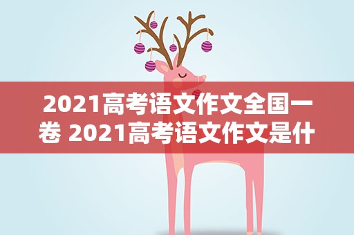 2021高考语文作文全国一卷 2021高考语文作文是什么【全国新高考一卷】