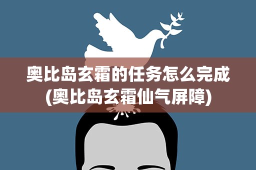 奥比岛玄霜的任务怎么完成(奥比岛玄霜仙气屏障)