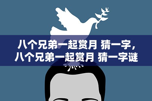 八个兄弟一起赏月 猜一字，八个兄弟一起赏月 猜一字谜