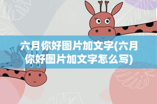 六月你好图片加文字(六月你好图片加文字怎么写)