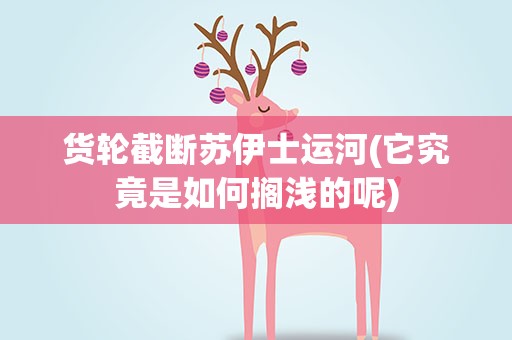 货轮截断苏伊士运河(它究竟是如何搁浅的呢)