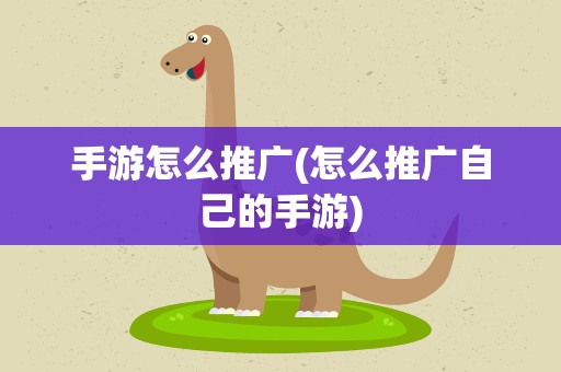 手游怎么推广(怎么推广自己的手游)