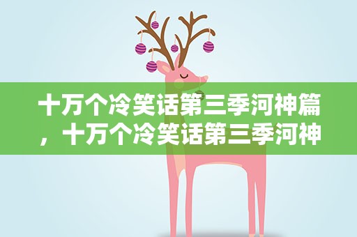 十万个冷笑话第三季河神篇，十万个冷笑话第三季河神篇2