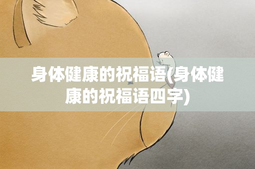 身体健康的祝福语(身体健康的祝福语四字)