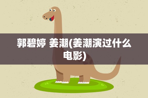 郭碧婷 姜潮(姜潮演过什么电影)