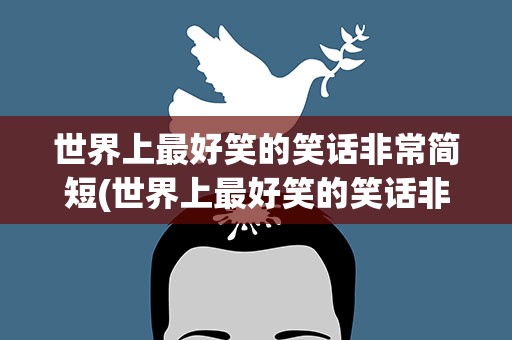 世界上最好笑的笑话非常简短(世界上最好笑的笑话非常简短英语)