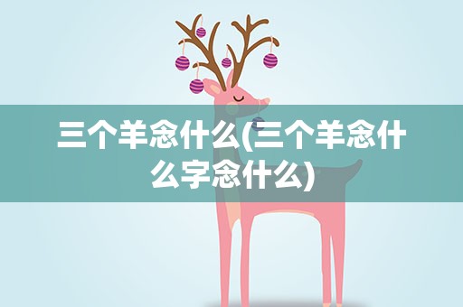 三个羊念什么(三个羊念什么字念什么)