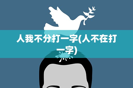 人我不分打一字(人不在打一字)