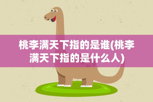 桃李满天下指的是谁(桃李满天下指的是什么人)