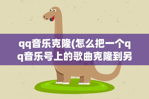 qq音乐克隆(怎么把一个qq音乐号上的歌曲克隆到另一个qq号上)