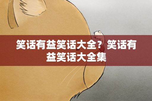 笑话有益笑话大全？笑话有益笑话大全集