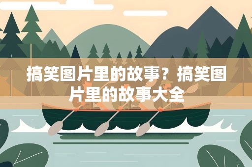 搞笑图片里的故事？搞笑图片里的故事大全