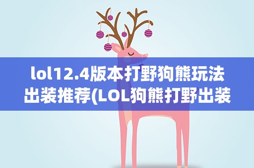 lol12.4版本打野狗熊玩法出装推荐(LOL狗熊打野出装、打发、注意细节、出装顺序。)