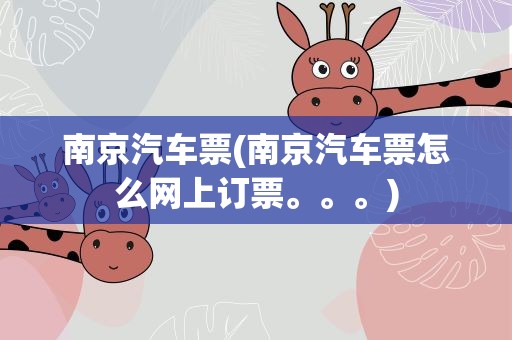 南京汽车票(南京汽车票怎么网上订票。。。)